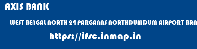 AXIS BANK  WEST BENGAL NORTH 24 PARGANAS NORTHDUMDUM AIRPORT BRANCH, KOLKATA (WB)  ifsc code